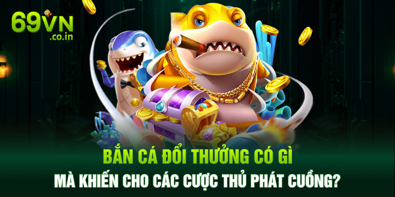 Bắn cá đổi thưởng có gì mà khiến cho các cược thủ phát cuồng? Bắn cá đổi thưởng có gì mà khiến cho các cược thủ phát cuồng?