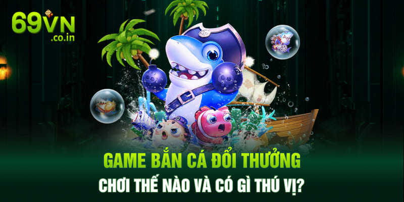Game bắn cá đổi thưởng chơi thế nào và có gì thú vị? Game bắn cá đổi thưởng chơi thế nào và có gì thú vị?