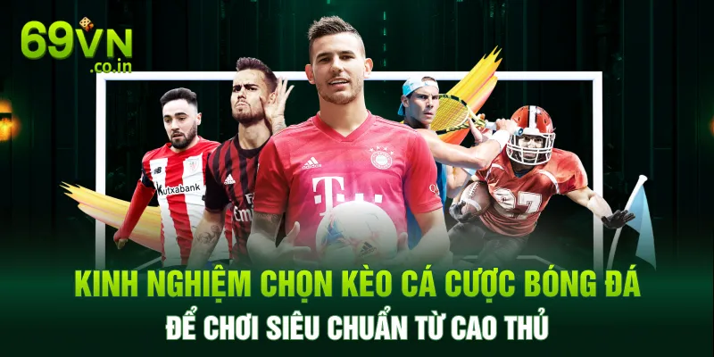 Kinh nghiệm chọn kèo cá cược bóng đá để chơi siêu chuẩn từ cao thủ