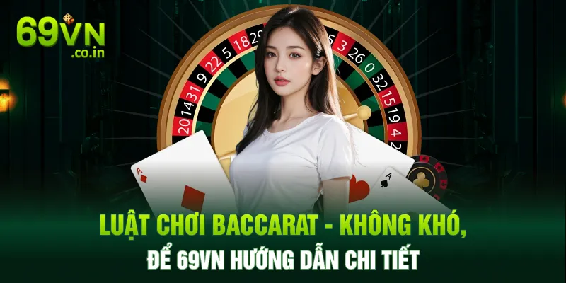 Luật Chơi Baccarat - Không Khó, Để 69VN Hướng Dẫn Chi Tiết