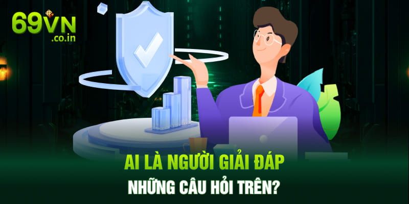 Ai là người giải đáp những câu hỏi trên?