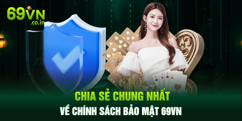 Chia sẻ chung nhất về chính sách bảo mật 69VN