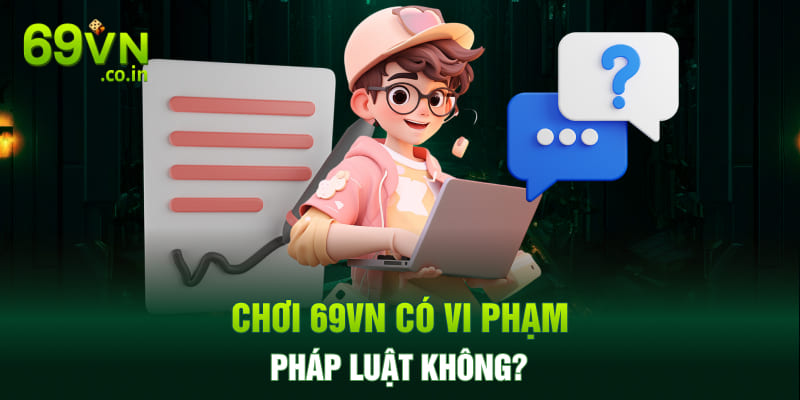 Chơi 69VN có vi phạm pháp luật không?