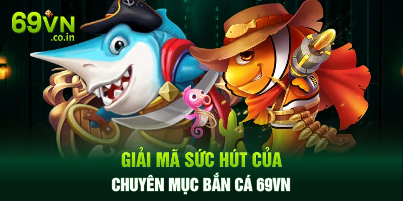 Giải mã sức hút của chuyên mục bắn cá 69VN Giải mã sức hút của chuyên mục bắn cá 69VN