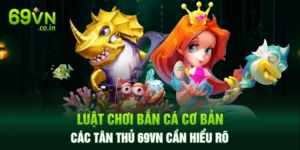 Luật Chơi Bắn Cá Cơ Bản Các Tân Thủ 69VN Cần Hiểu Rõ