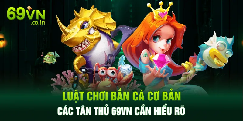 Luật Chơi Bắn Cá Cơ Bản Các Tân Thủ 69VN Cần Hiểu Rõ