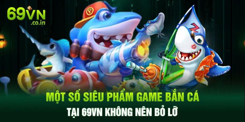 Một số siêu phẩm game bắn cá tại 69VN không nên bỏ lỡ Một số siêu phẩm game bắn cá tại 69VN không nên bỏ lỡ